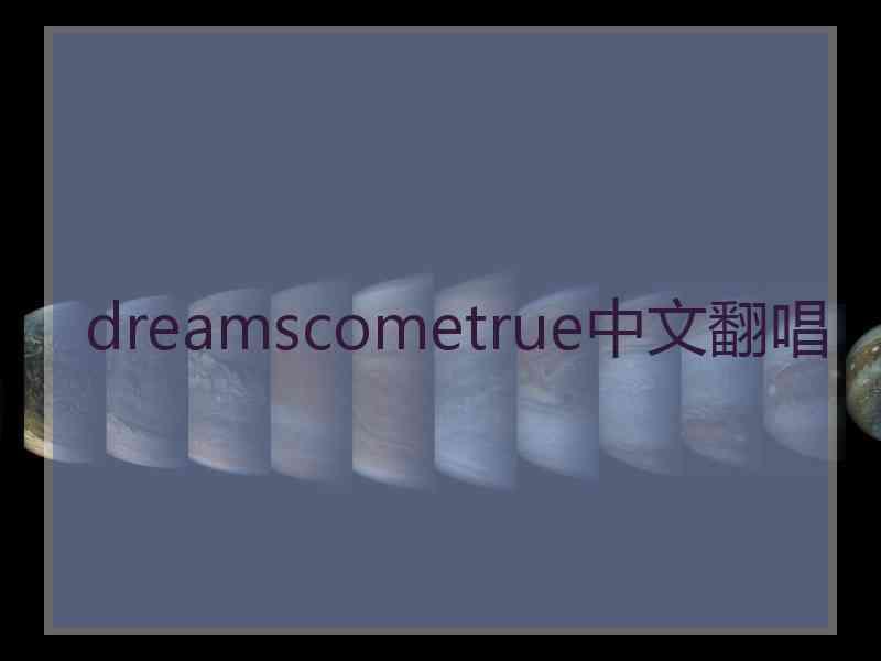 dreamscometrue中文翻唱