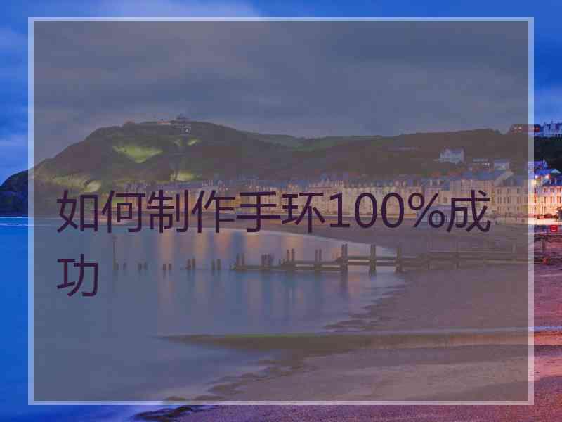 如何制作手环100%成功