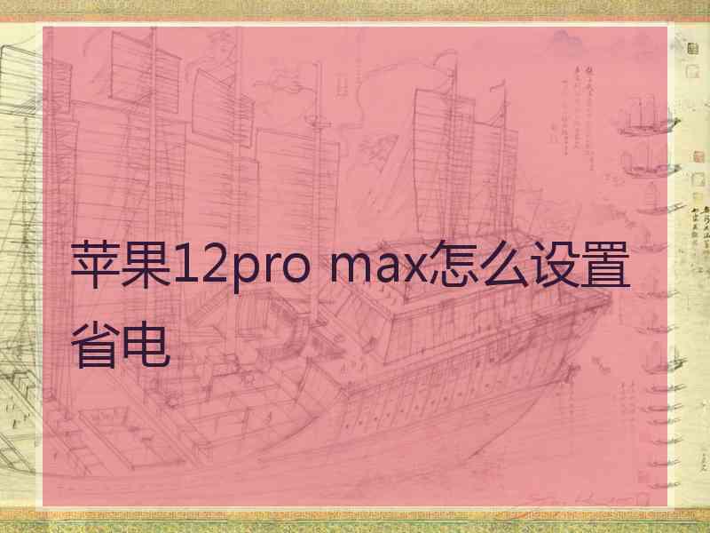 苹果12pro max怎么设置省电