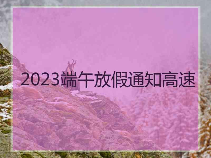 2023端午放假通知高速