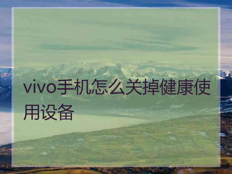 vivo手机怎么关掉健康使用设备