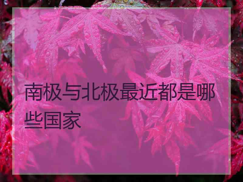 南极与北极最近都是哪些国家