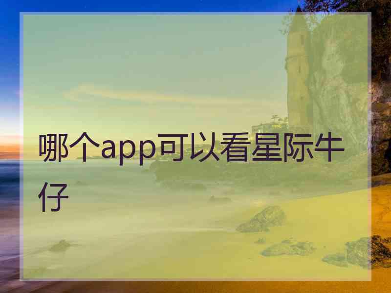 哪个app可以看星际牛仔