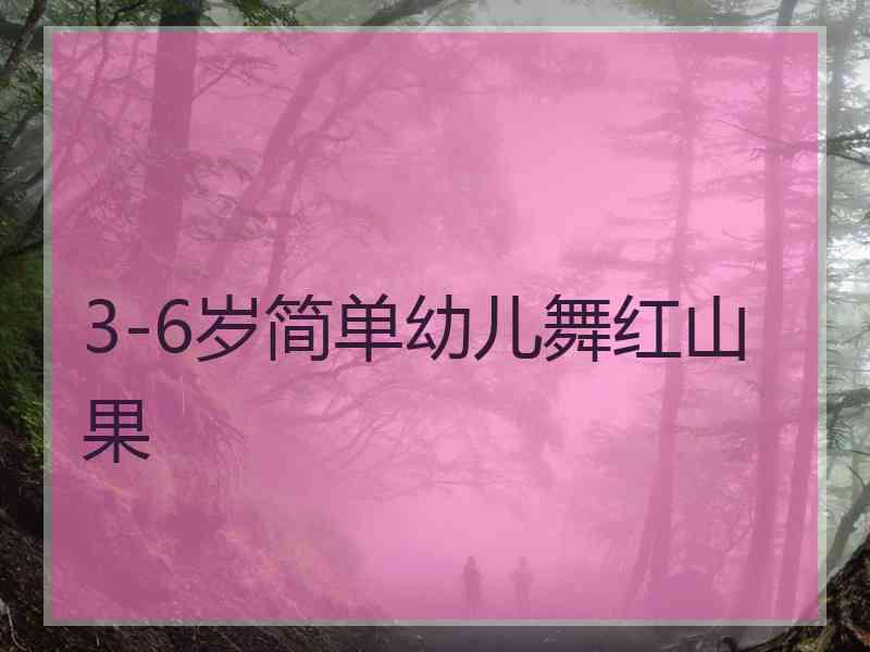 3-6岁简单幼儿舞红山果