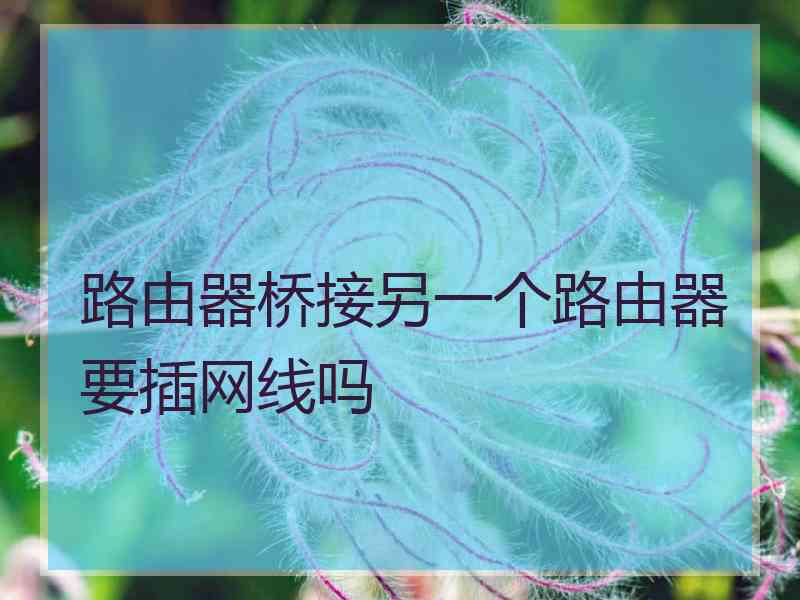 路由器桥接另一个路由器要插网线吗