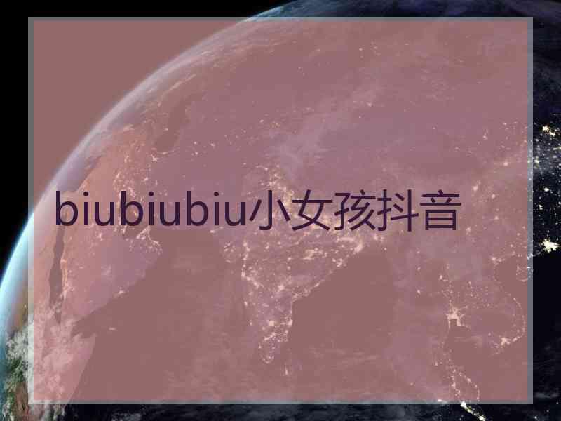 biubiubiu小女孩抖音