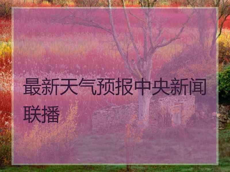 最新天气预报中央新闻联播