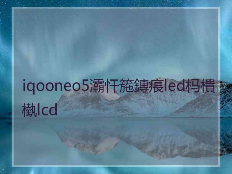 iqooneo5灞忓箷鏄痮led杩樻槸lcd