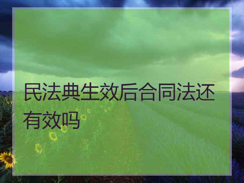 民法典生效后合同法还有效吗