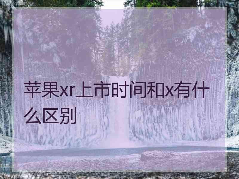 苹果xr上市时间和x有什么区别