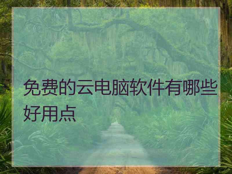 免费的云电脑软件有哪些好用点