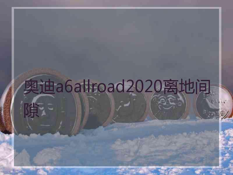 奥迪a6allroad2020离地间隙