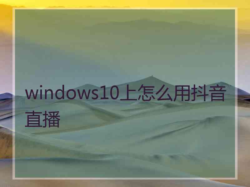 windows10上怎么用抖音直播