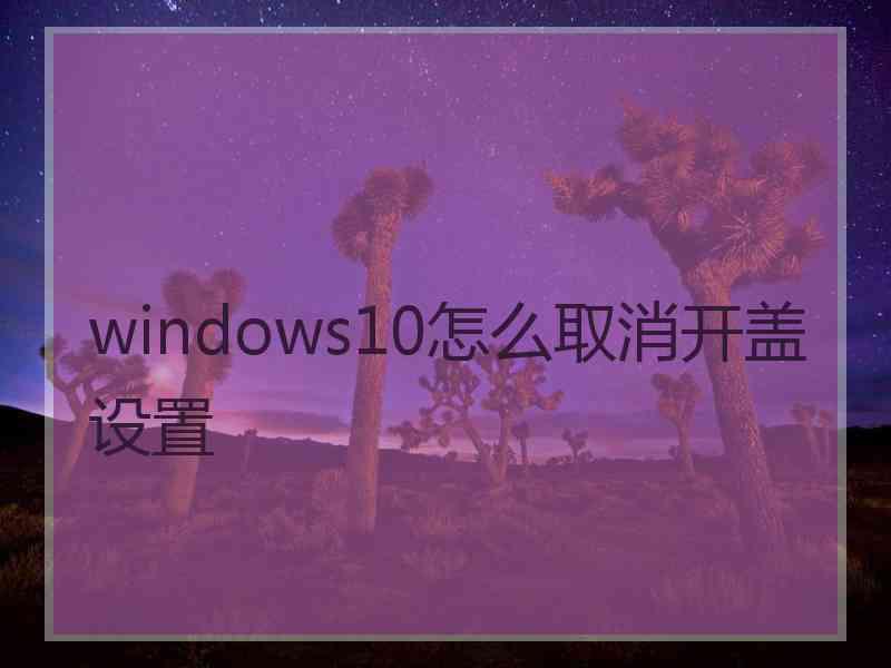 windows10怎么取消开盖设置