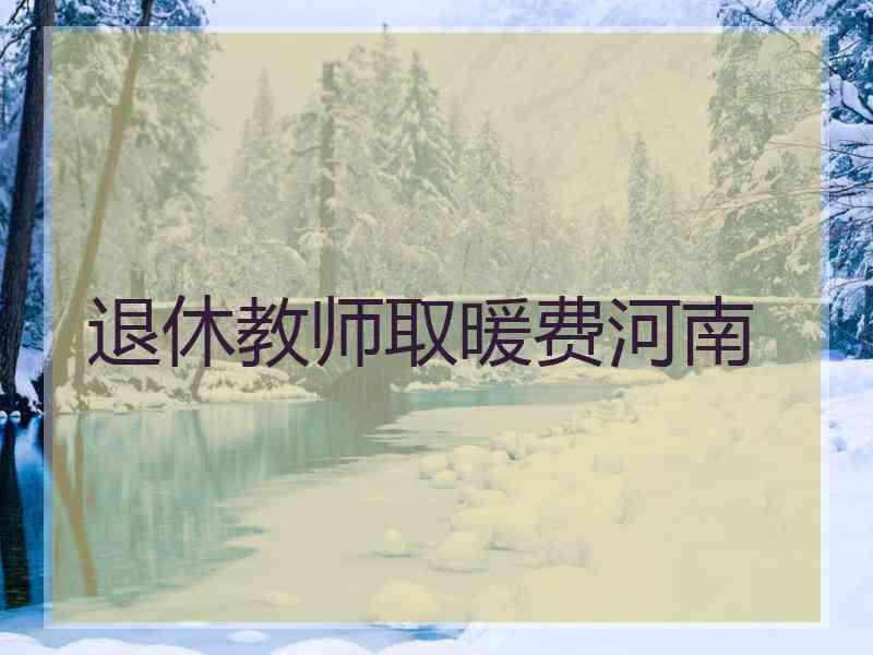 退休教师取暖费河南