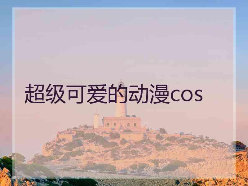 超级可爱的动漫cos