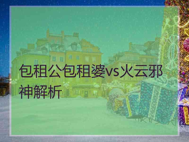 包租公包租婆vs火云邪神解析