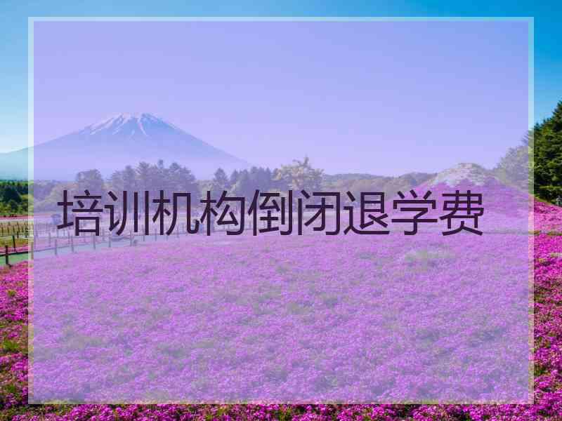 培训机构倒闭退学费