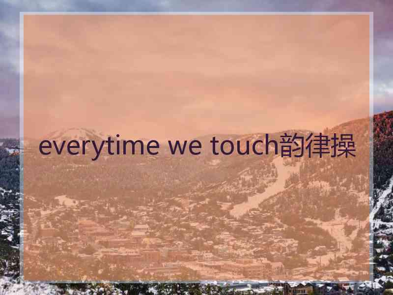 everytime we touch韵律操