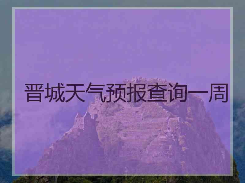 晋城天气预报查询一周