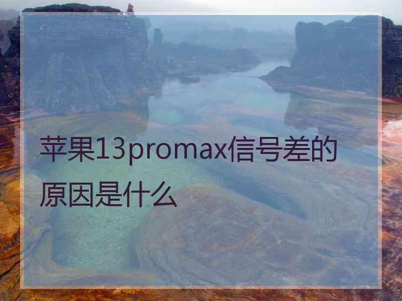 苹果13promax信号差的原因是什么