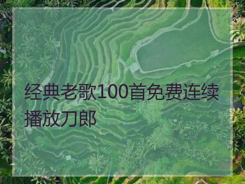 经典老歌100首免费连续播放刀郎