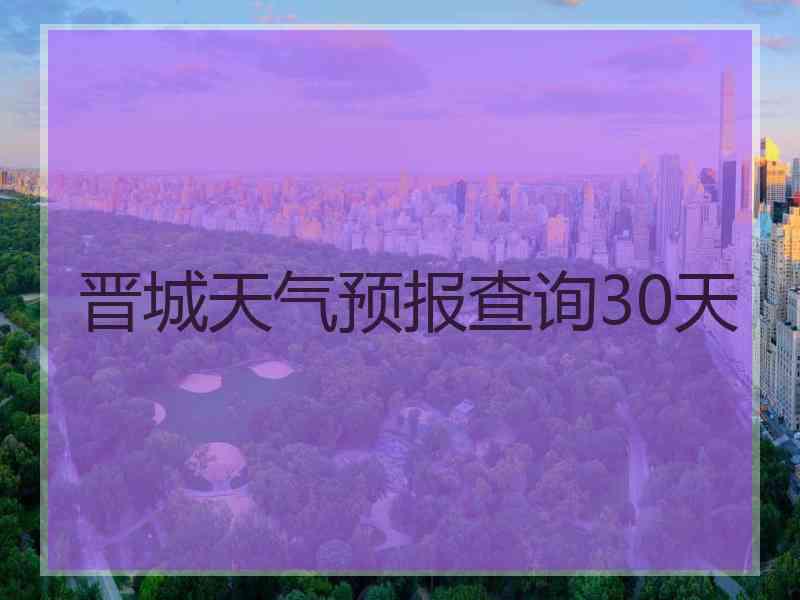 晋城天气预报查询30天