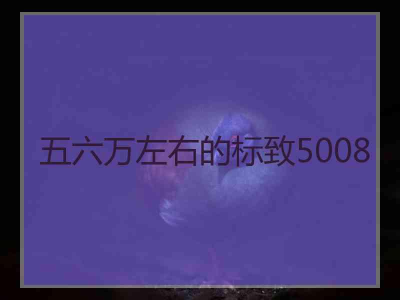 五六万左右的标致5008