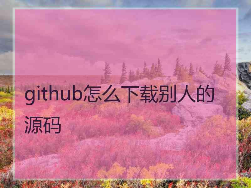 github怎么下载别人的源码