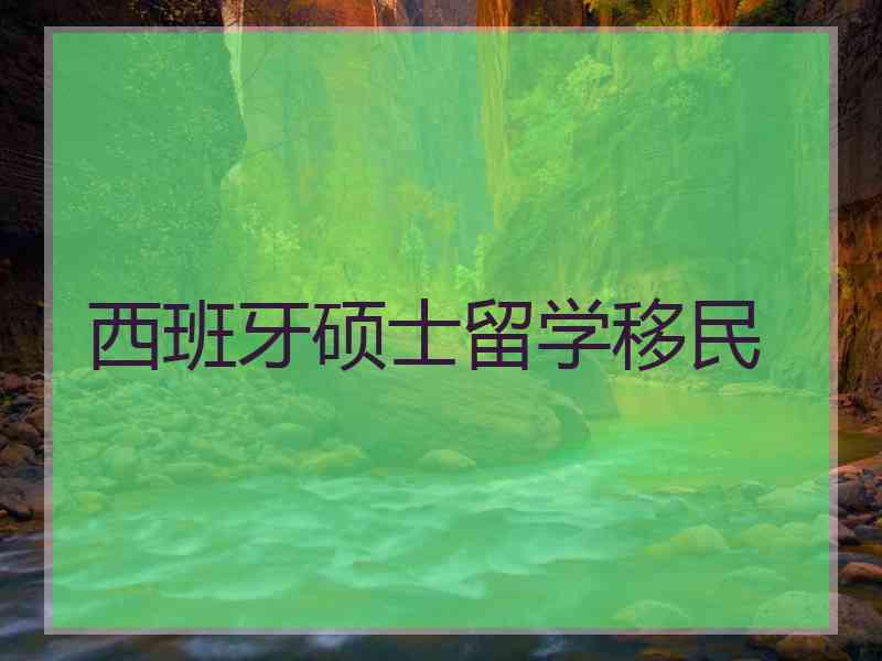 西班牙硕士留学移民