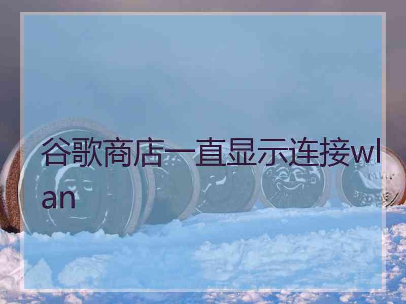 谷歌商店一直显示连接wlan