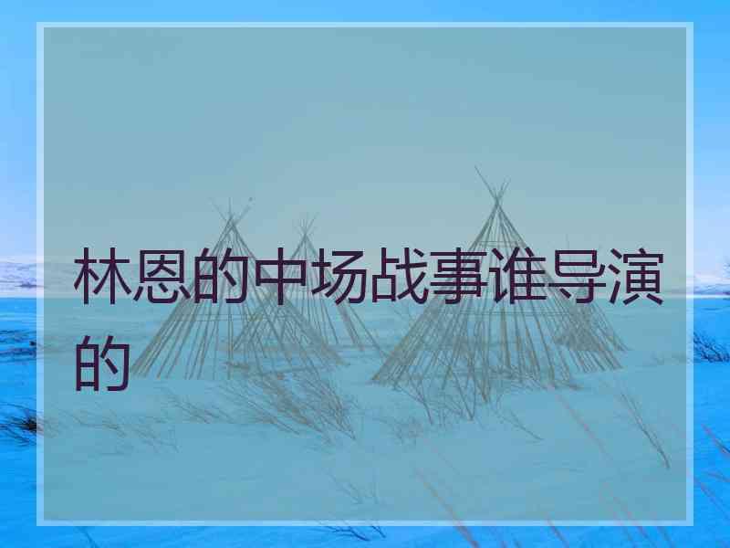 林恩的中场战事谁导演的