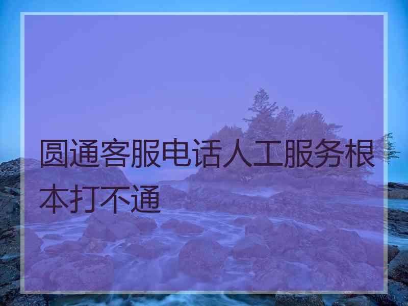 圆通客服电话人工服务根本打不通