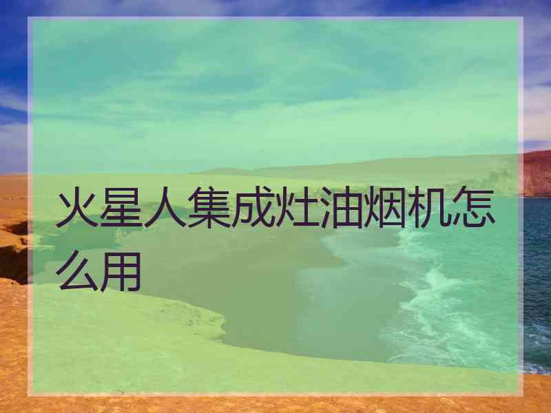 火星人集成灶油烟机怎么用