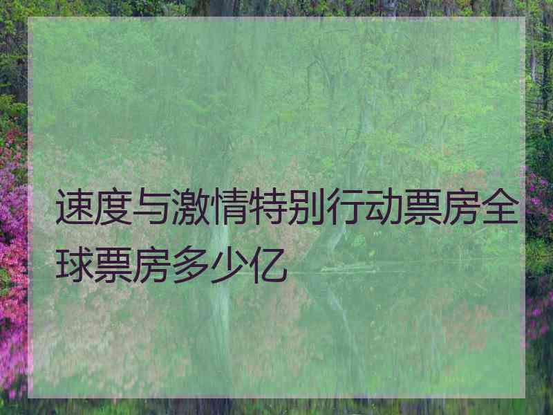 速度与激情特别行动票房全球票房多少亿