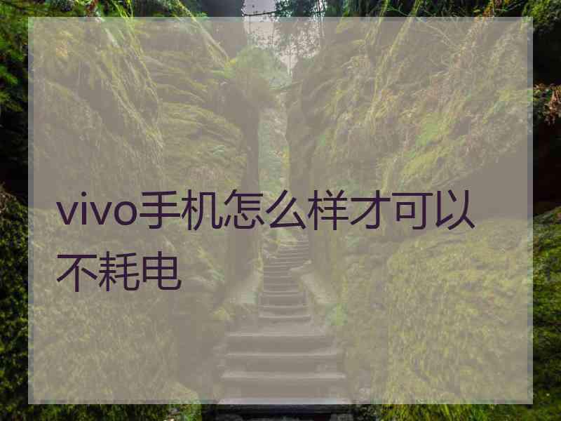 vivo手机怎么样才可以不耗电