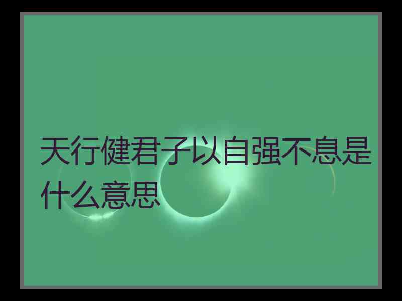 天行健君子以自强不息是什么意思