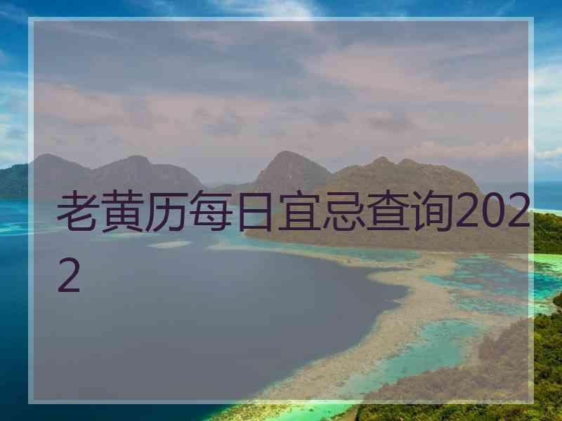 老黄历每日宜忌查询2022