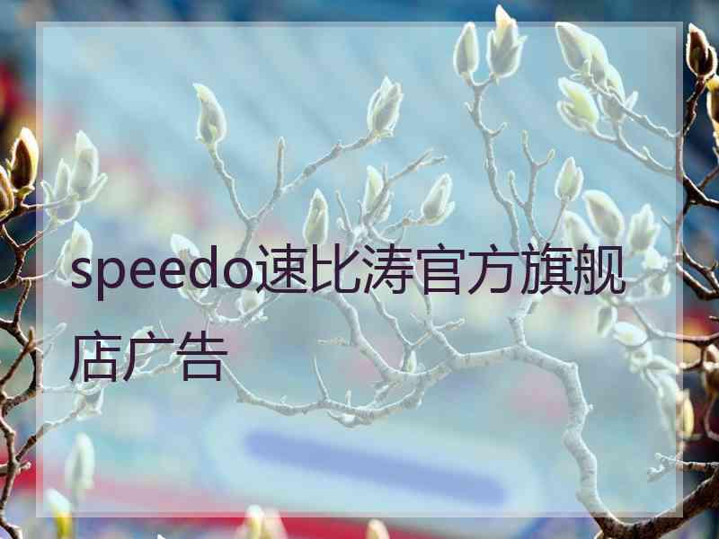 speedo速比涛官方旗舰店广告