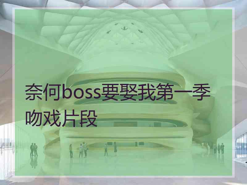 奈何boss要娶我第一季吻戏片段