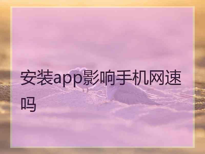 安装app影响手机网速吗