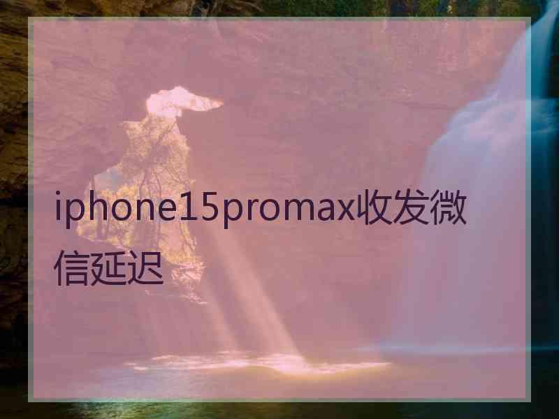 iphone15promax收发微信延迟