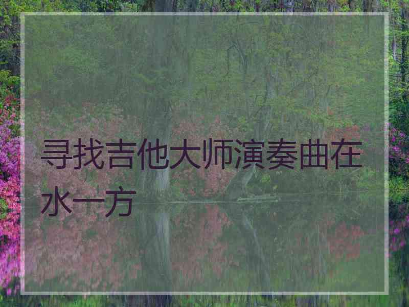 寻找吉他大师演奏曲在水一方