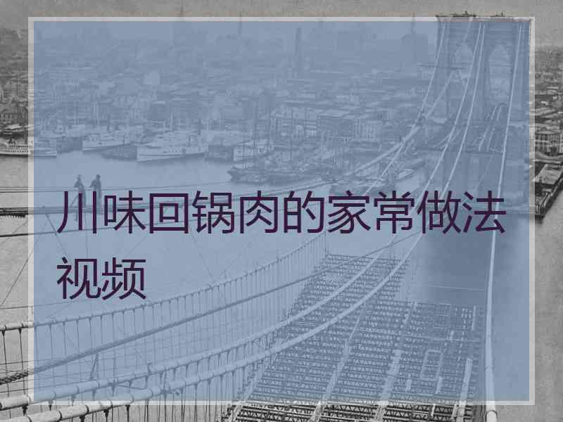 川味回锅肉的家常做法视频