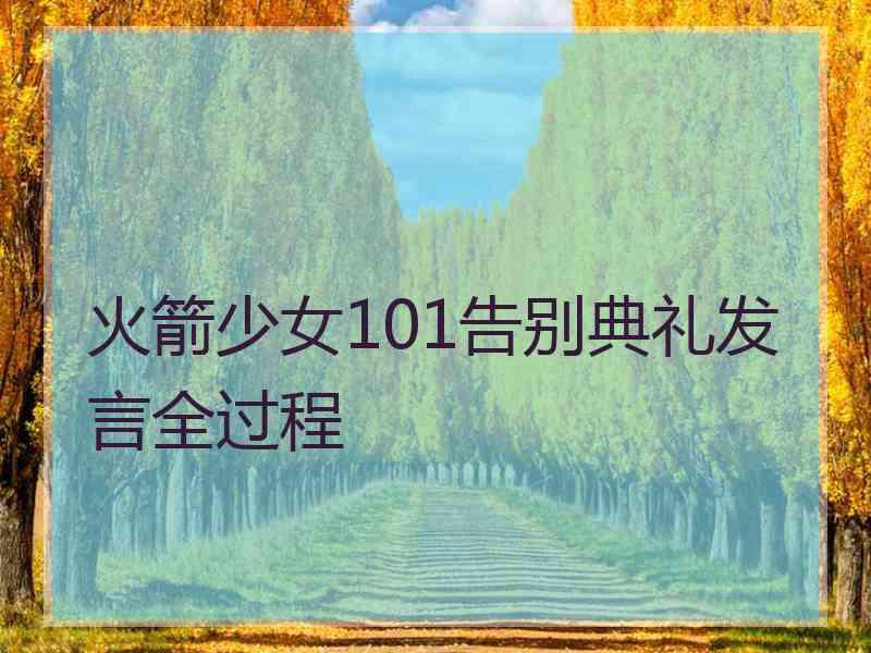 火箭少女101告别典礼发言全过程