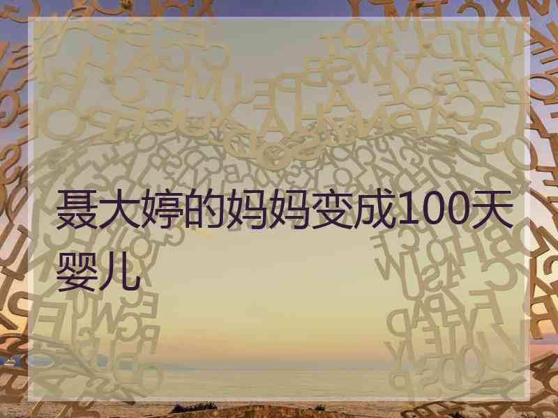 聂大婷的妈妈变成100天婴儿