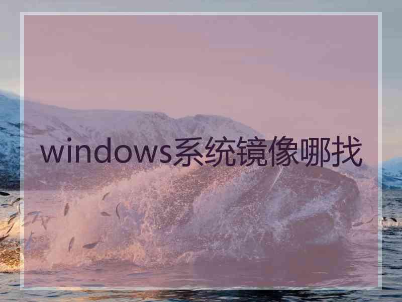 windows系统镜像哪找