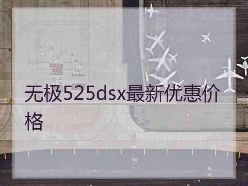 无极525dsx最新优惠价格