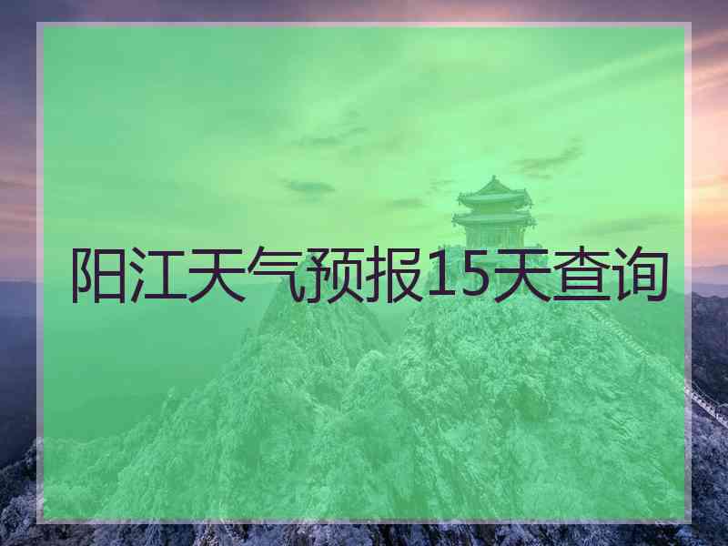 阳江天气预报15天查询