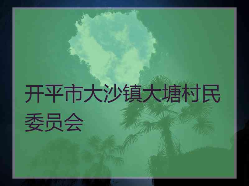 开平市大沙镇大塘村民委员会